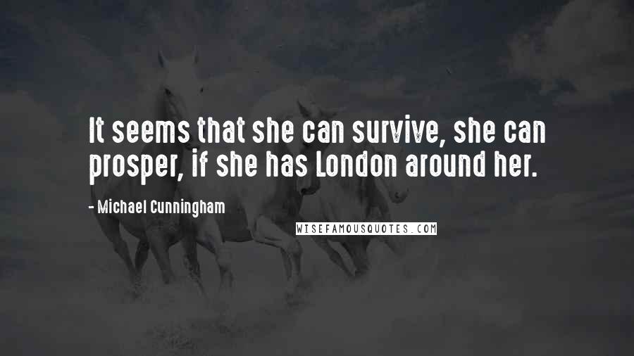 Michael Cunningham quotes: It seems that she can survive, she can prosper, if she has London around her.