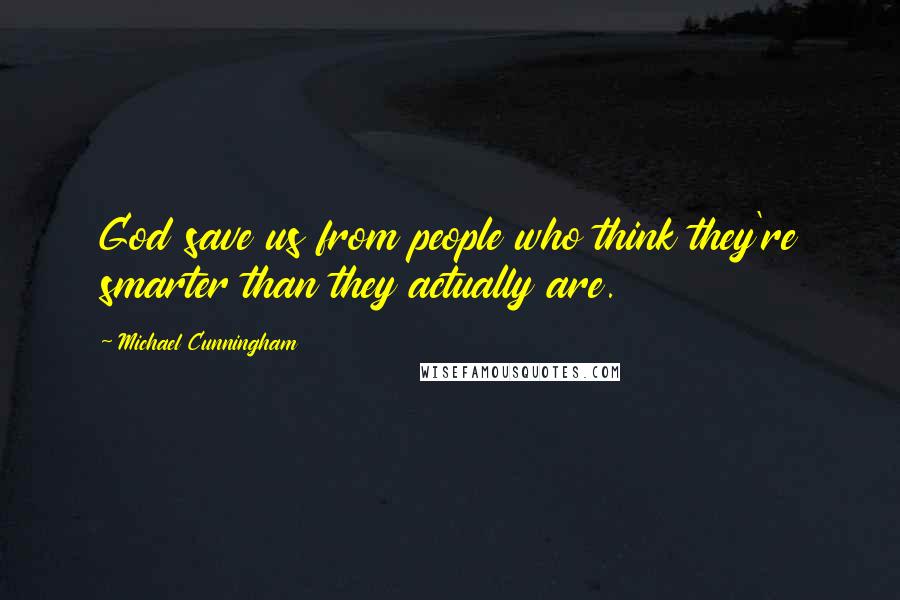 Michael Cunningham quotes: God save us from people who think they're smarter than they actually are.