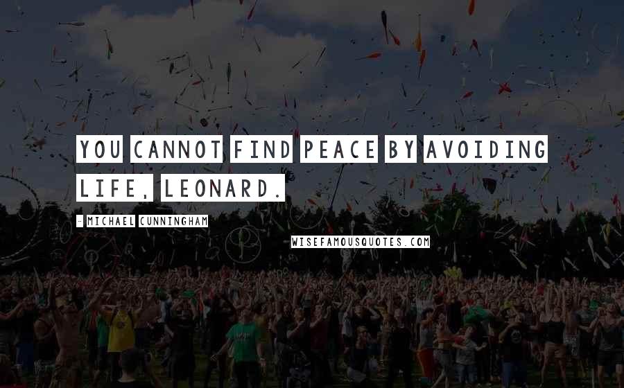 Michael Cunningham quotes: You cannot find peace by avoiding life, Leonard.