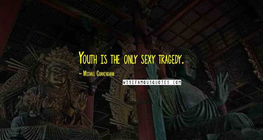 Michael Cunningham quotes: Youth is the only sexy tragedy.