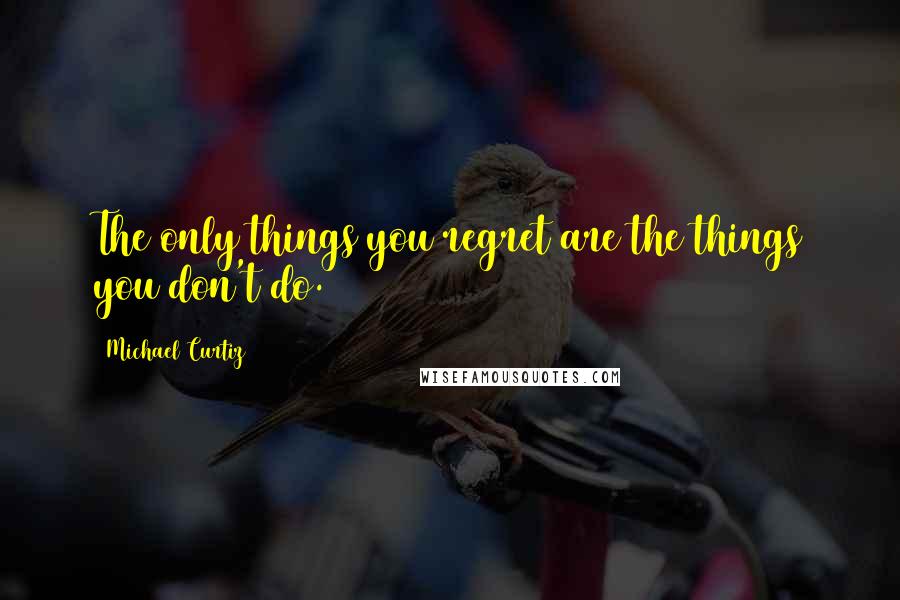 Michael Curtiz quotes: The only things you regret are the things you don't do.