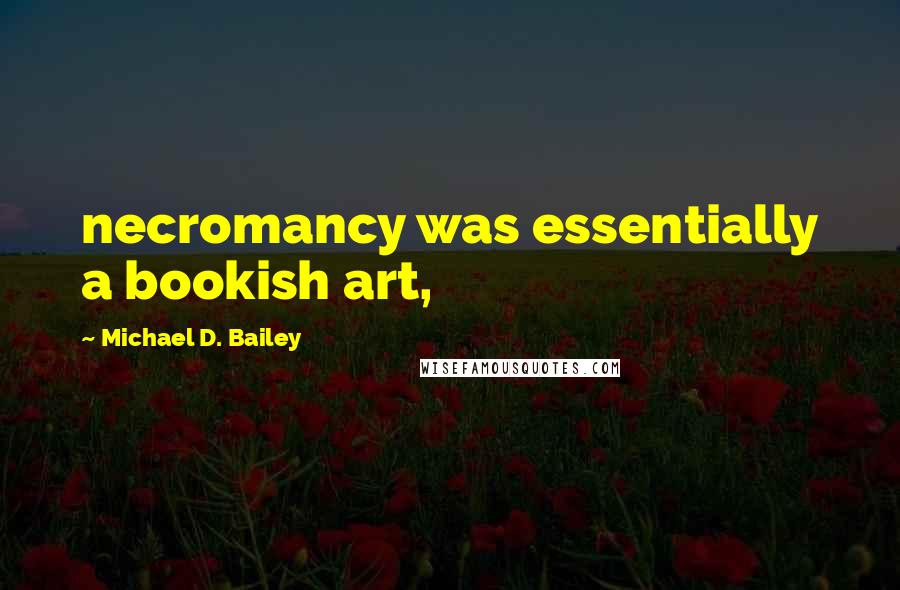 Michael D. Bailey quotes: necromancy was essentially a bookish art,