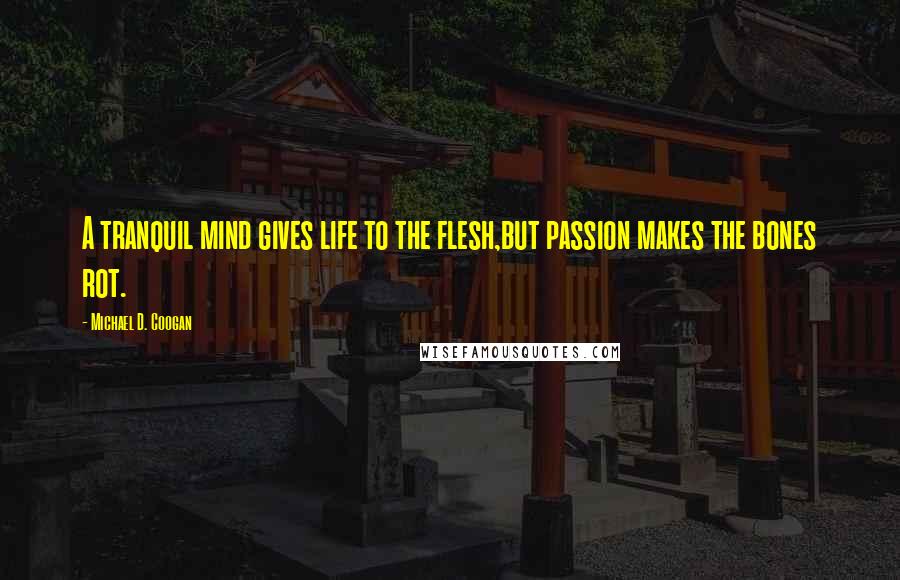 Michael D. Coogan quotes: A tranquil mind gives life to the flesh,but passion makes the bones rot.