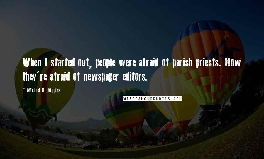 Michael D. Higgins quotes: When I started out, people were afraid of parish priests. Now they're afraid of newspaper editors.