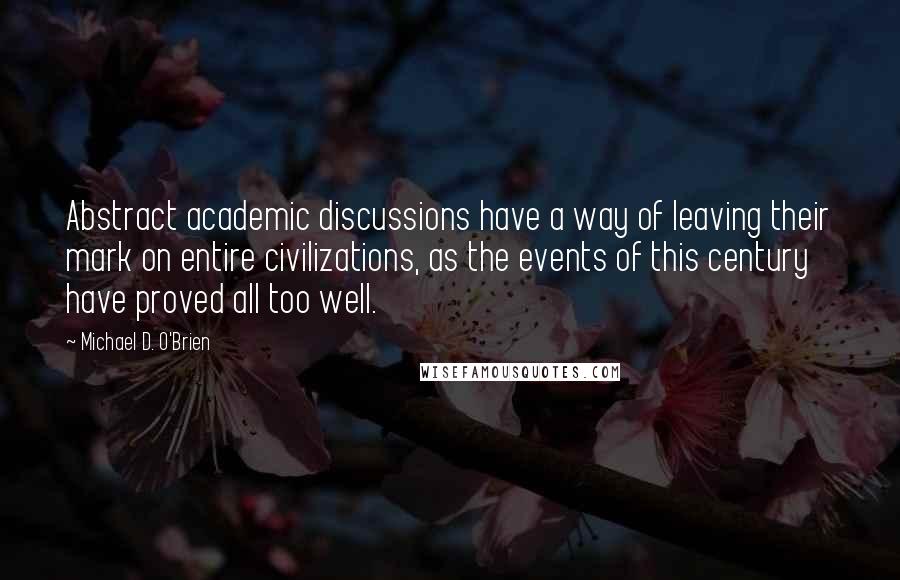 Michael D. O'Brien quotes: Abstract academic discussions have a way of leaving their mark on entire civilizations, as the events of this century have proved all too well.