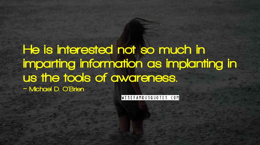 Michael D. O'Brien quotes: He is interested not so much in imparting information as implanting in us the tools of awareness.