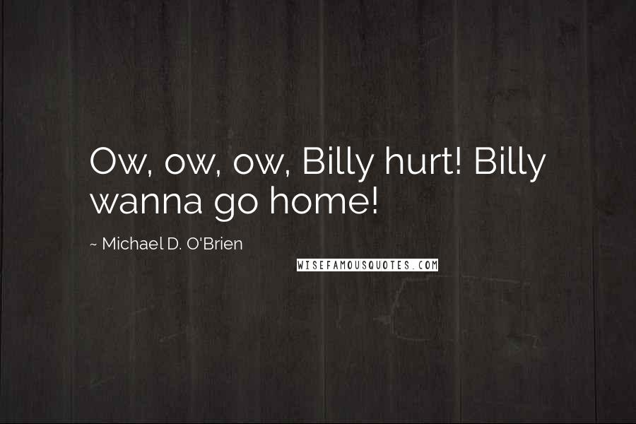 Michael D. O'Brien quotes: Ow, ow, ow, Billy hurt! Billy wanna go home!