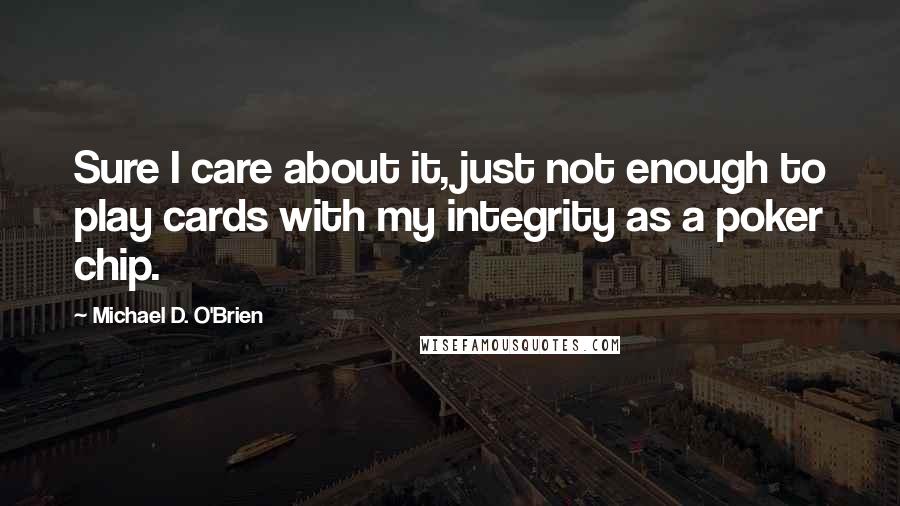 Michael D. O'Brien quotes: Sure I care about it, just not enough to play cards with my integrity as a poker chip.