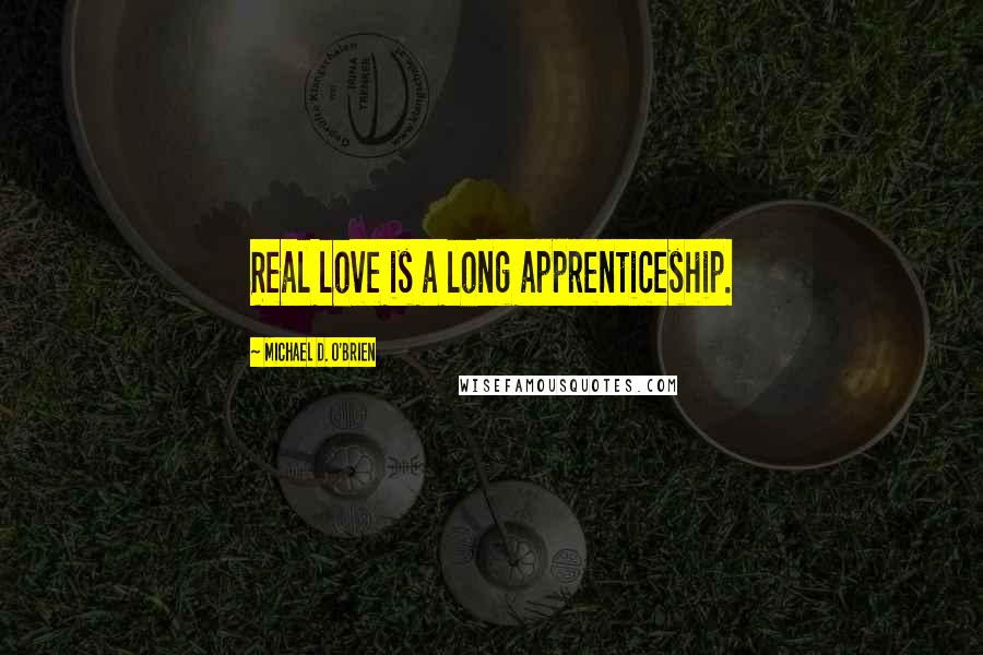 Michael D. O'Brien quotes: Real love is a long apprenticeship.