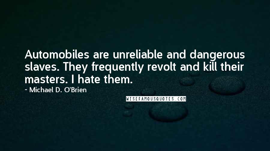 Michael D. O'Brien quotes: Automobiles are unreliable and dangerous slaves. They frequently revolt and kill their masters. I hate them.