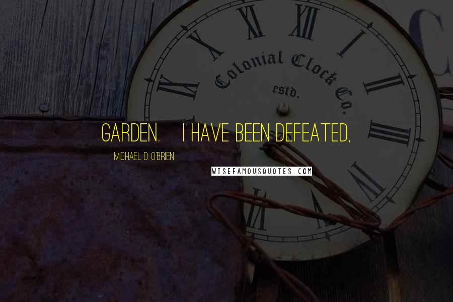 Michael D. O'Brien quotes: garden. I have been defeated,