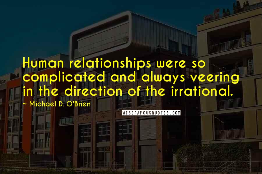 Michael D. O'Brien quotes: Human relationships were so complicated and always veering in the direction of the irrational.
