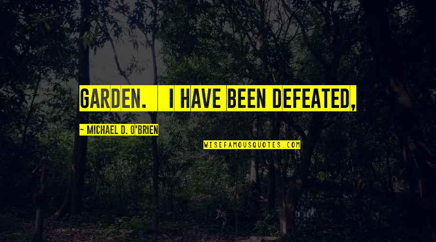 Michael D'angelo Quotes By Michael D. O'Brien: garden. I have been defeated,