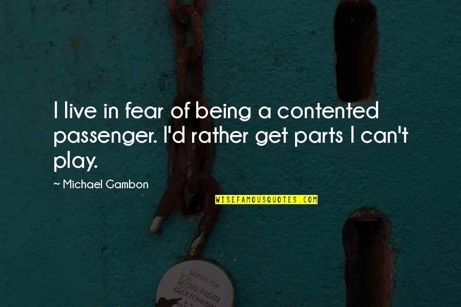 Michael D'angelo Quotes By Michael Gambon: I live in fear of being a contented