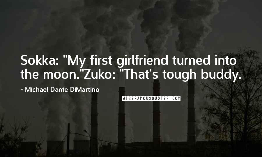 Michael Dante DiMartino quotes: Sokka: "My first girlfriend turned into the moon."Zuko: "That's tough buddy.