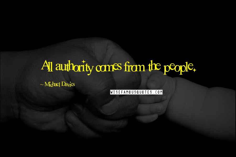 Michael Davies quotes: All authority comes from the people.