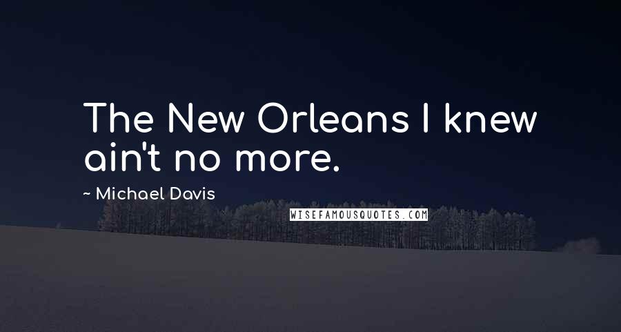 Michael Davis quotes: The New Orleans I knew ain't no more.