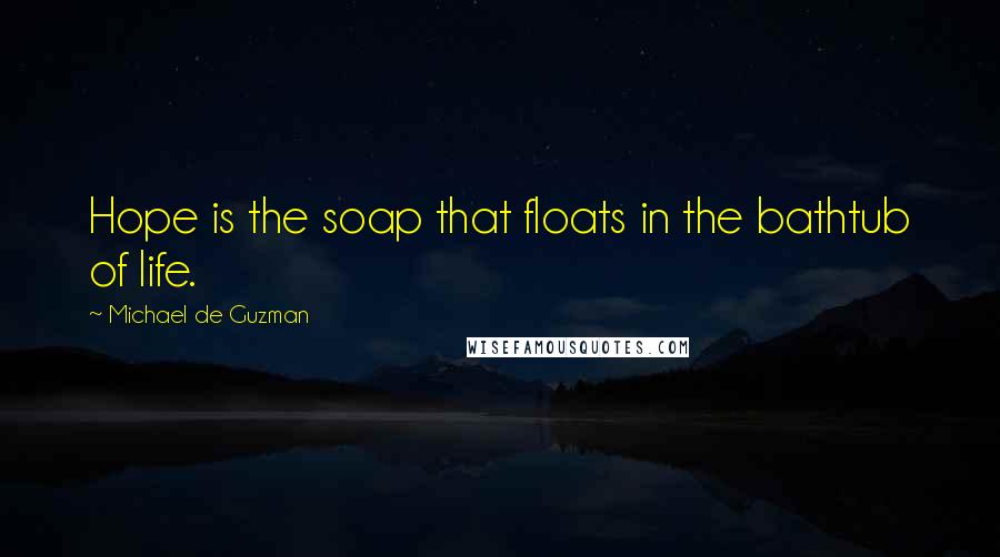 Michael De Guzman quotes: Hope is the soap that floats in the bathtub of life.