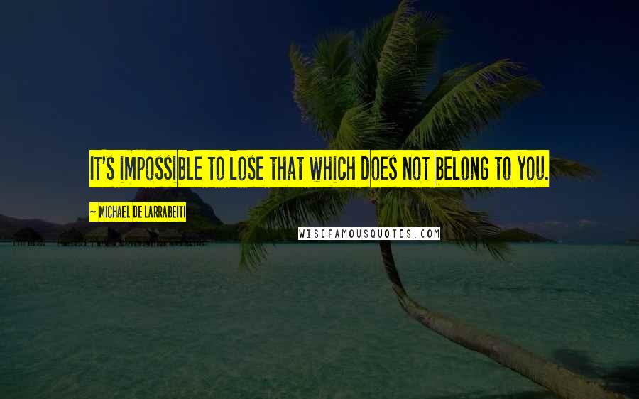 Michael De Larrabeiti quotes: It's impossible to lose that which does not belong to you.