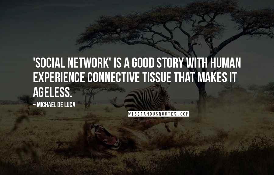 Michael De Luca quotes: 'Social Network' is a good story with human experience connective tissue that makes it ageless.