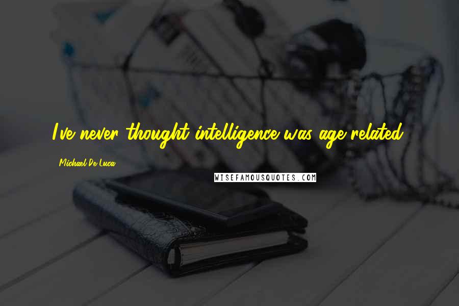 Michael De Luca quotes: I've never thought intelligence was age-related.