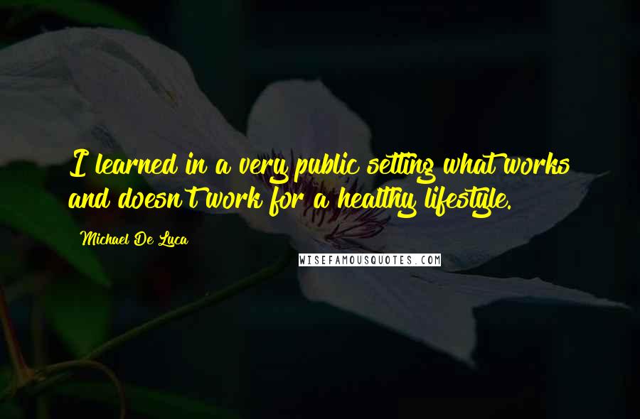 Michael De Luca quotes: I learned in a very public setting what works and doesn't work for a healthy lifestyle.