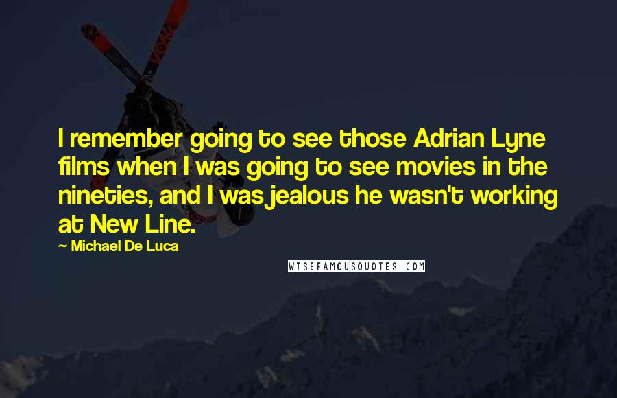 Michael De Luca quotes: I remember going to see those Adrian Lyne films when I was going to see movies in the nineties, and I was jealous he wasn't working at New Line.