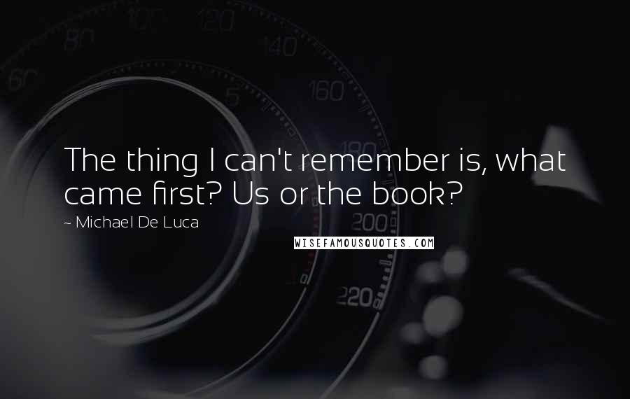 Michael De Luca quotes: The thing I can't remember is, what came first? Us or the book?