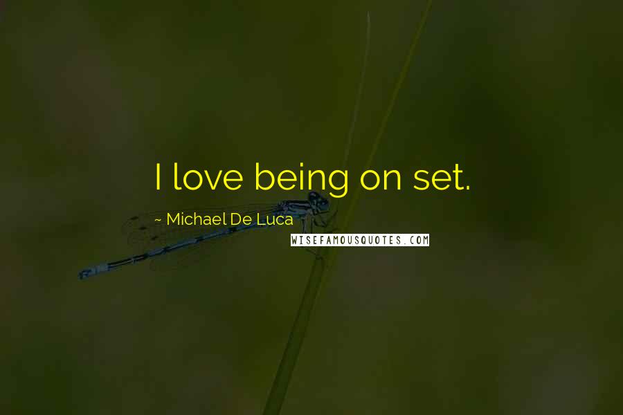 Michael De Luca quotes: I love being on set.