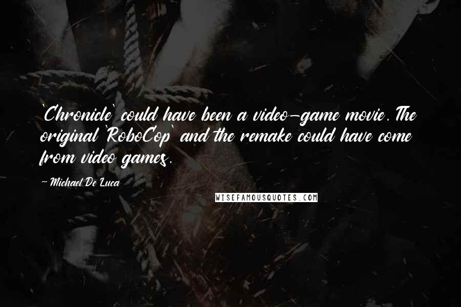Michael De Luca quotes: 'Chronicle' could have been a video-game movie. The original 'RoboCop' and the remake could have come from video games.
