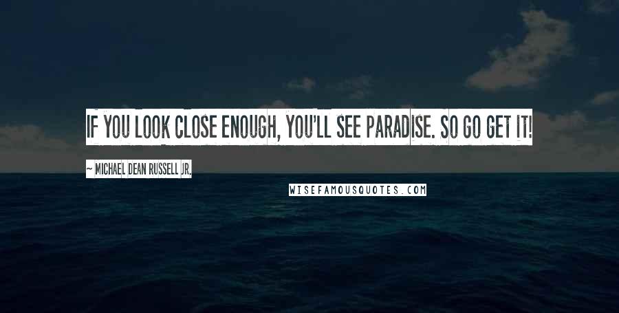 Michael Dean Russell Jr. quotes: If you look close enough, you'll see paradise. So go get it!