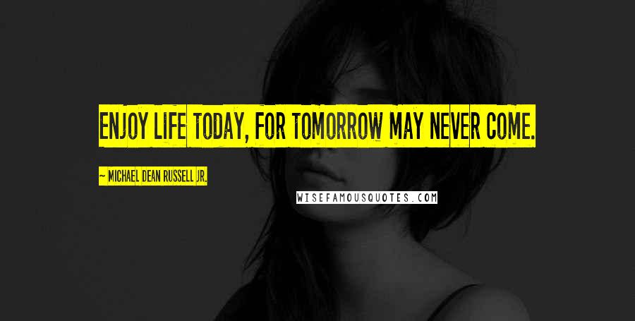 Michael Dean Russell Jr. quotes: Enjoy life today, for tomorrow may never come.