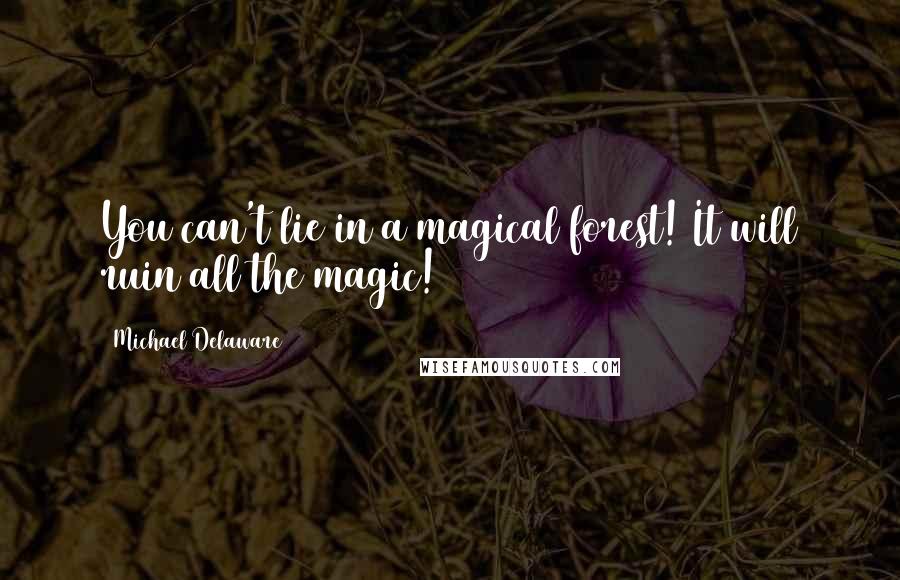 Michael Delaware quotes: You can't lie in a magical forest! It will ruin all the magic!