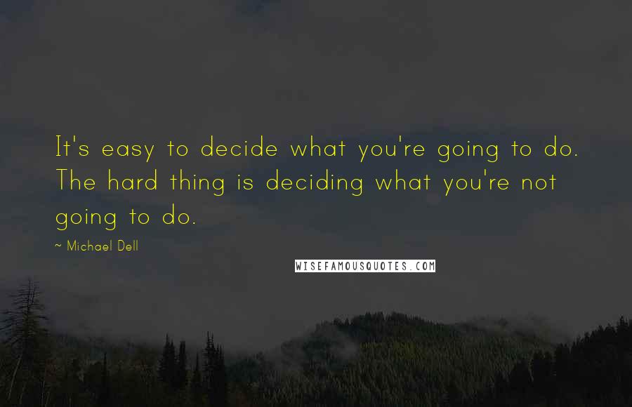 Michael Dell quotes: It's easy to decide what you're going to do. The hard thing is deciding what you're not going to do.