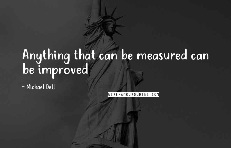 Michael Dell quotes: Anything that can be measured can be improved