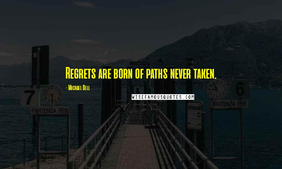 Michael Dell quotes: Regrets are born of paths never taken.