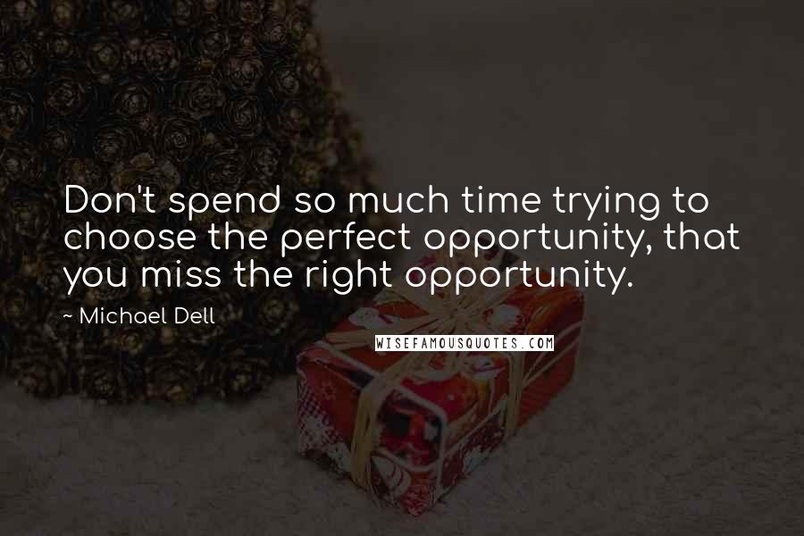 Michael Dell quotes: Don't spend so much time trying to choose the perfect opportunity, that you miss the right opportunity.