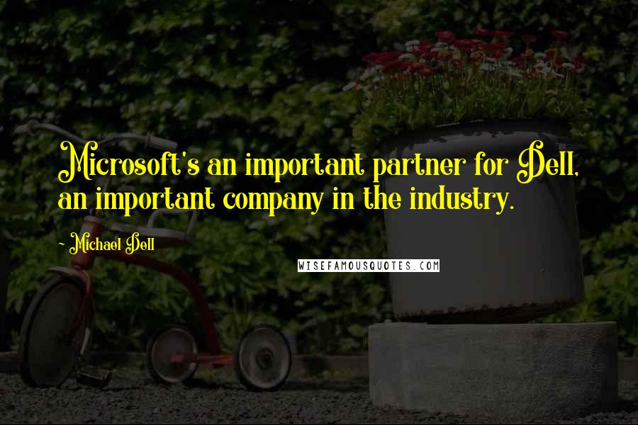 Michael Dell quotes: Microsoft's an important partner for Dell, an important company in the industry.