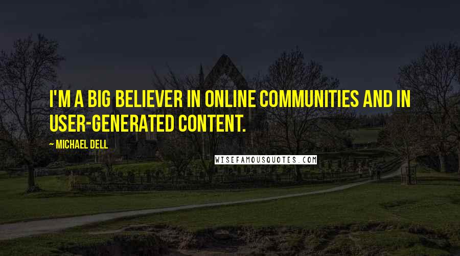 Michael Dell quotes: I'm a big believer in online communities and in user-generated content.