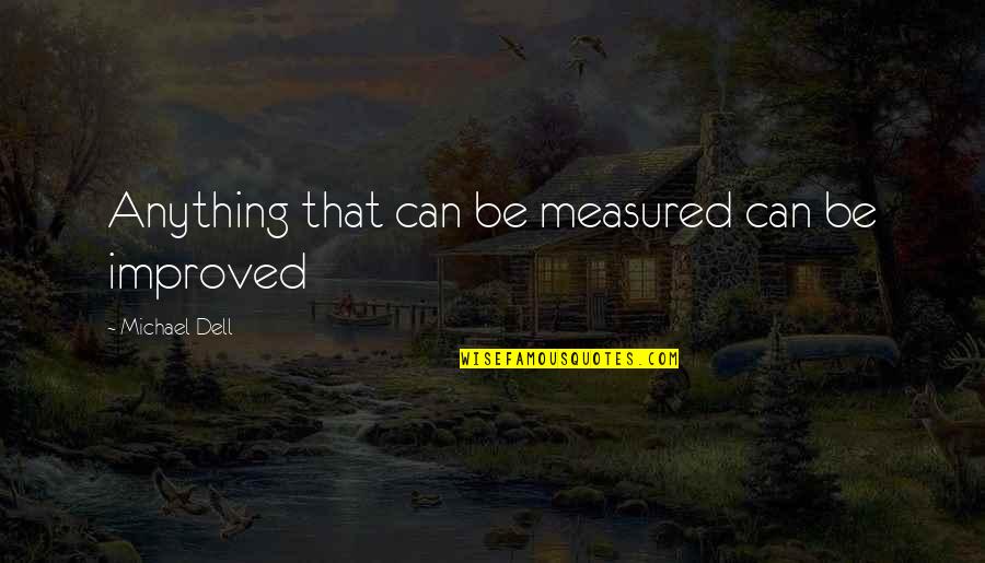 Michael Dell Quotes By Michael Dell: Anything that can be measured can be improved Michael Dell Quotes By Michael Dell: Anything that can be measured can be improved