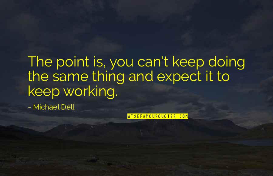 Michael Dell Quotes By Michael Dell: The point is, you can't keep doing the