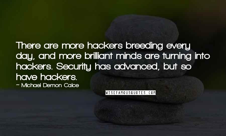 Michael Demon Calce quotes: There are more hackers breeding every day, and more brilliant minds are turning into hackers. Security has advanced, but so have hackers.