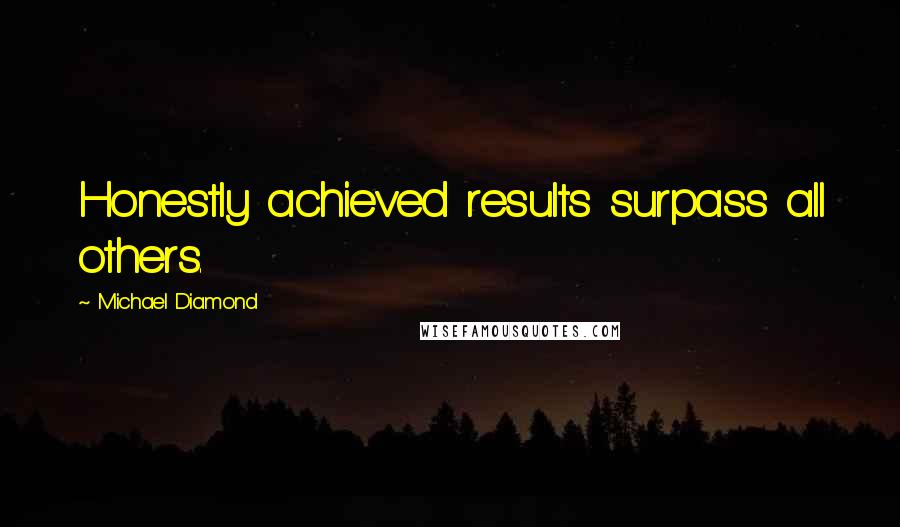 Michael Diamond quotes: Honestly achieved results surpass all others.