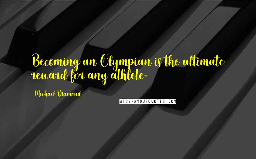 Michael Diamond quotes: Becoming an Olympian is the ultimate reward for any athlete.