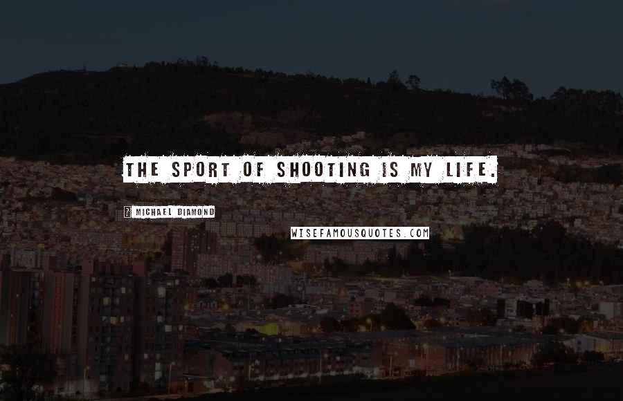 Michael Diamond quotes: The sport of shooting is my life.