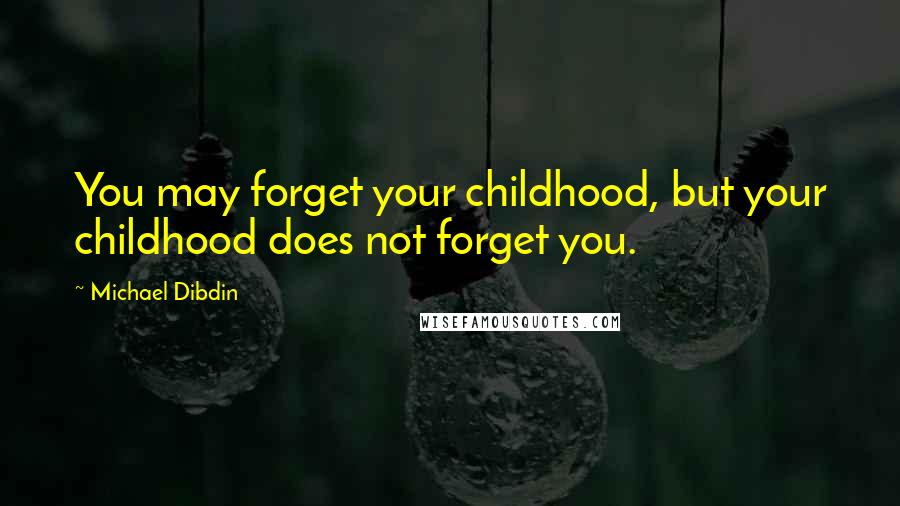 Michael Dibdin quotes: You may forget your childhood, but your childhood does not forget you.