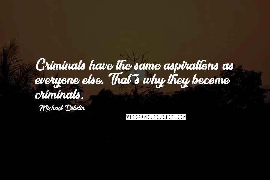 Michael Dibdin quotes: Criminals have the same aspirations as everyone else. That's why they become criminals.