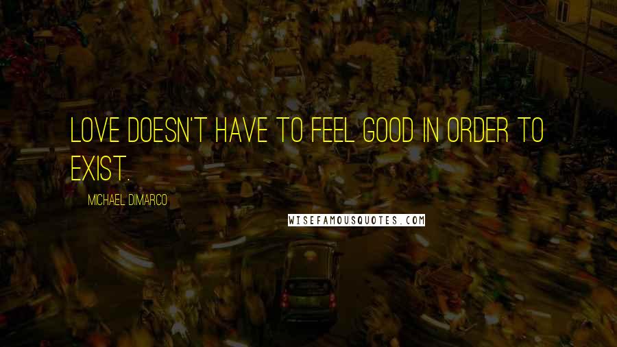 Michael DiMarco quotes: Love doesn't have to feel good in order to exist.