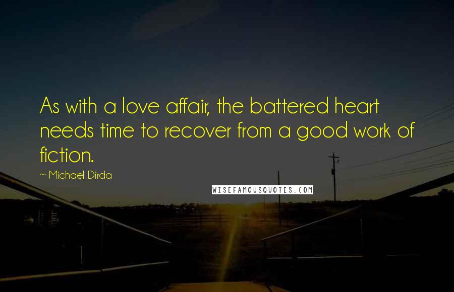 Michael Dirda quotes: As with a love affair, the battered heart needs time to recover from a good work of fiction.