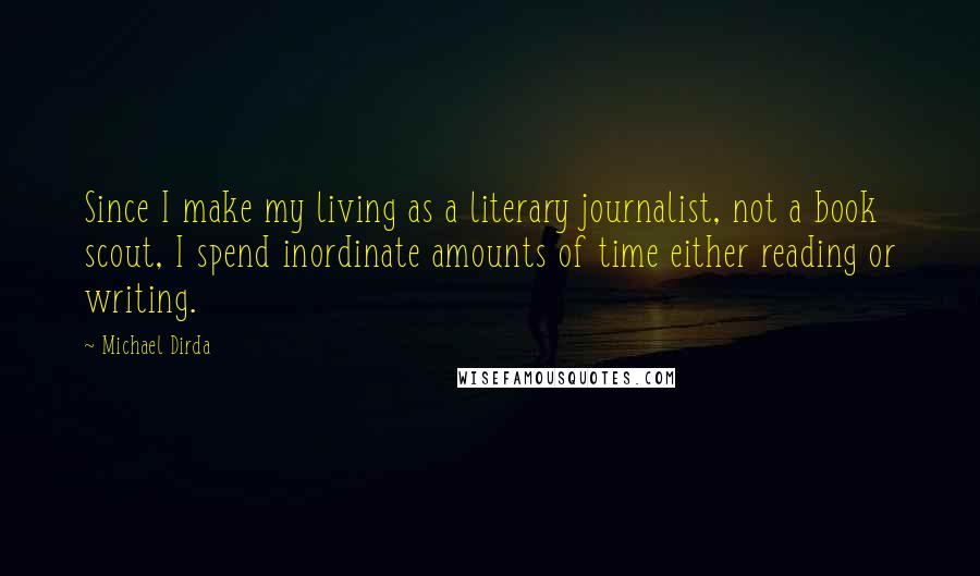 Michael Dirda quotes: Since I make my living as a literary journalist, not a book scout, I spend inordinate amounts of time either reading or writing.